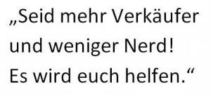 Seid mehr Verkäufer und weniger Nerd!